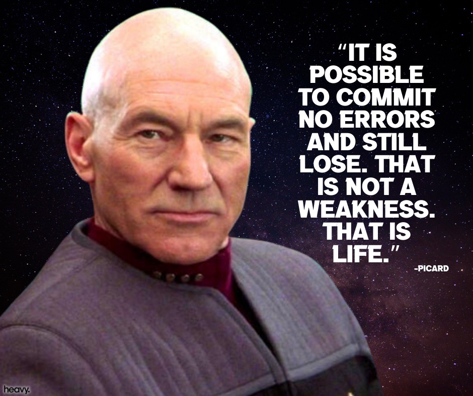 This meme features a quote from the TV show Star Trek: The Next Generation, spoken by the character Captain Jean-Luc Picard. The quote reads: "The needs of the many outweigh the needs of the few... or the one." However, the image actually shows a quote from Captain Jean-Luc Picard, but it says "It is possible to commit no errors in the course of a day. Never do anything you can live without."